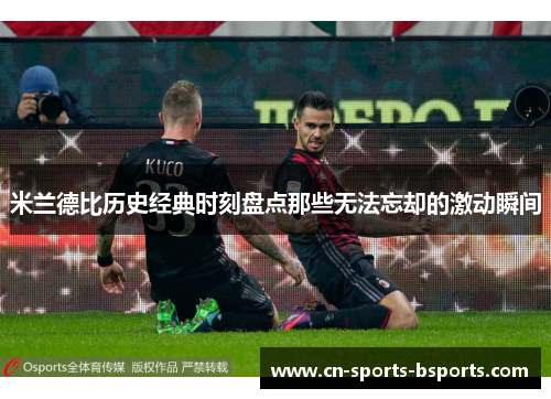 米兰德比历史经典时刻盘点那些无法忘却的激动瞬间
