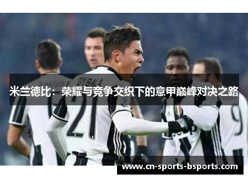 米兰德比:荣耀与竞争交织下的意甲巅峰对决之路 米兰德比:荣耀与竞争交织下的意甲巅峰对决之路