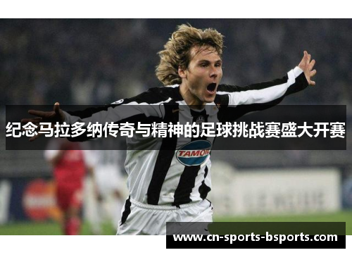 纪念马拉多纳传奇与精神的足球挑战赛盛大开赛