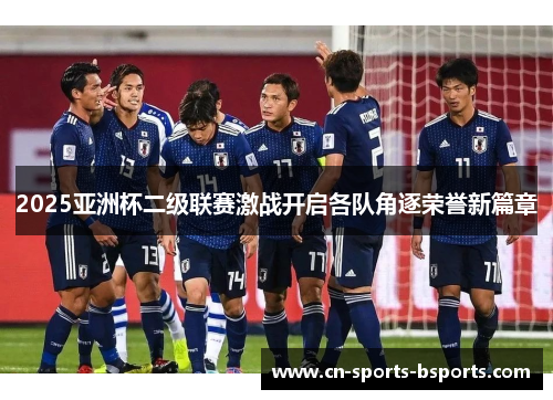 2025亚洲杯二级联赛激战开启各队角逐荣誉新篇章