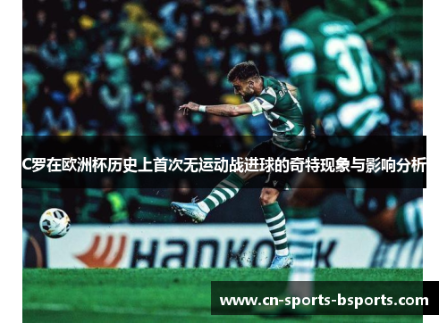 C罗在欧洲杯历史上首次无运动战进球的奇特现象与影响分析
