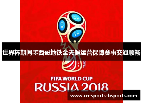 世界杯期间墨西哥地铁全天候运营保障赛事交通顺畅