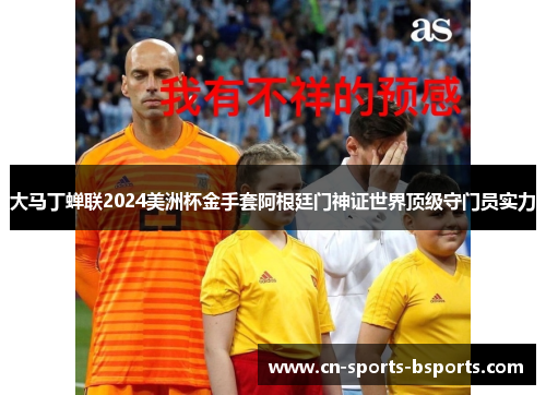 大马丁蝉联2024美洲杯金手套阿根廷门神证世界顶级守门员实力