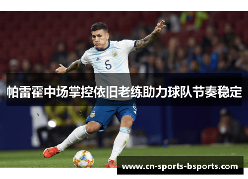 帕雷霍中场掌控依旧老练助力球队节奏稳定 帕雷霍中场掌控依旧老练助力球队节奏稳定