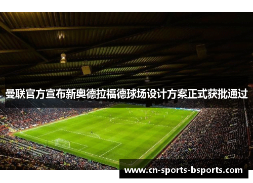 曼联官方宣布新奥德拉福德球场设计方案正式获批通过
