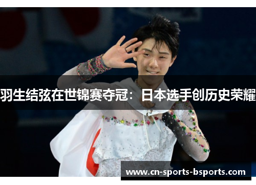 羽生结弦在世锦赛夺冠:日本选手创历史荣耀 羽生结弦在世锦赛夺冠:日本选手创历史荣耀