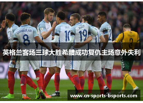 英格兰客场三球大胜希腊成功复仇主场意外失利