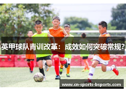 英甲球队青训改革：成效如何突破常规？