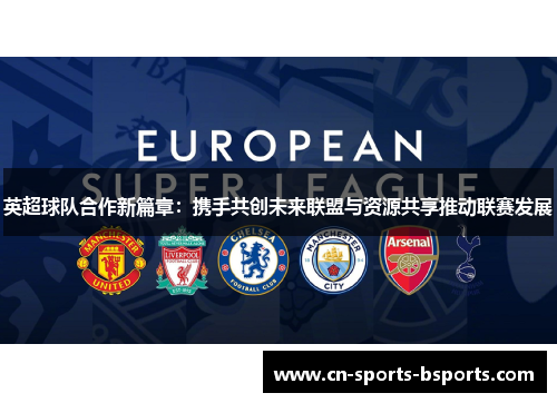英超球队合作新篇章：携手共创未来联盟与资源共享推动联赛发展