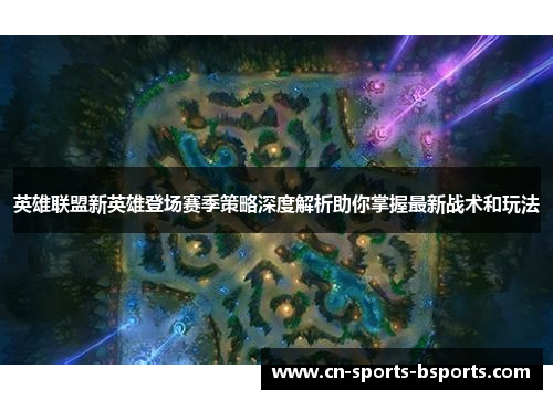 英雄联盟新英雄登场赛季策略深度解析助你掌握最新战术和玩法