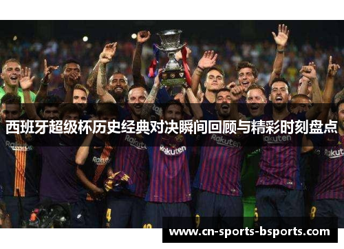 西班牙超级杯历史经典对决瞬间回顾与精彩时刻盘点