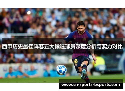 西甲历史最佳阵容五大候选球员深度分析与实力对比