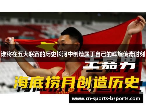 谁将在五大联赛的历史长河中创造属于自己的辉煌传奇时刻