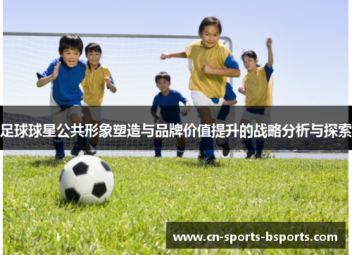 足球球星公共形象塑造与品牌价值提升的战略分析与探索