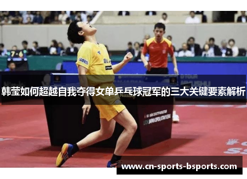 韩莹如何超越自我夺得女单乒乓球冠军的三大关键要素解析