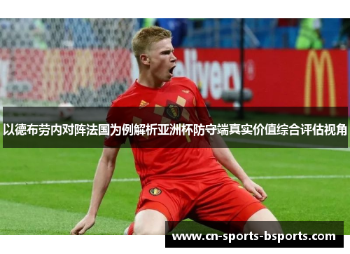 以德布劳内对阵法国为例解析亚洲杯防守端真实价值综合评估视角