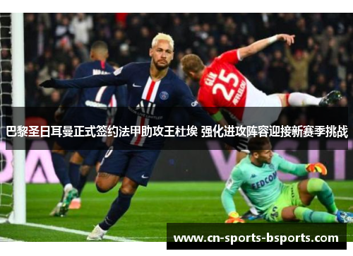 巴黎圣日耳曼正式签约法甲助攻王杜埃 强化进攻阵容迎接新赛季挑战